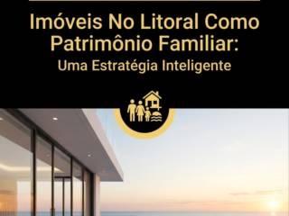 Imóveis No Litoral Como Patrimônio Familiar: Uma Estratégia Inteligente