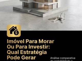 Imóvel Para Morar Ou Para Investir: Qual Estratégia Pode Gerar Mais Retorno