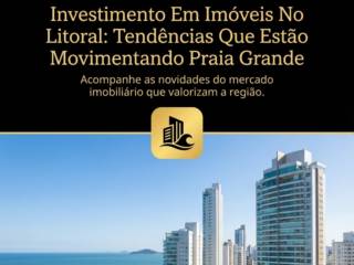 Investimento Em Imóveis No Litoral: Tendências Que Estão Movimentando Praia Grande
