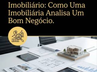 Bastidores Do Mercado Imobiliário: Como Uma Imobiliária Analisa Um Bom Negócio