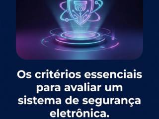Os critérios essenciais para avaliar um sistema de segurança eletrônica