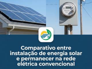 Comparativo entre instalação de energia solar e permanecer na rede elétrica convencional