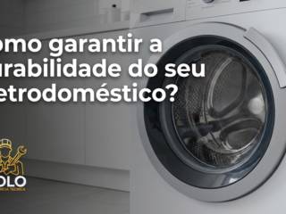Como garantir a durabilidade do seu eletrodoméstico?