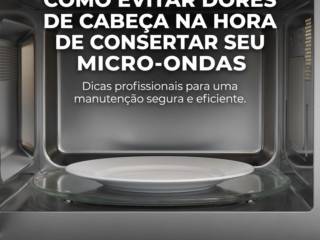 Como evitar dores de cabeça na hora de consertar seu micro-ondas