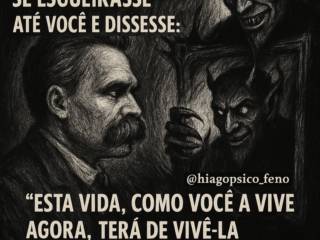 E se um dia, um demônio se esgueirasse até você e dissesse: "Esta vida, como você a vive agora, terá de vivê-la de novo e de novo, infinitamente, isso seria uma benção, ou uma mandição.