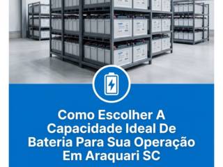 Como Escolher A Capacidade Ideal De Bateria Para Sua Operação Em Araquari SC