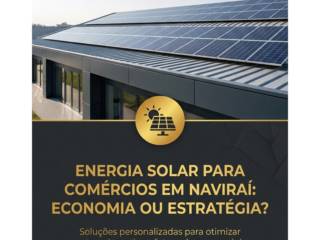 Energia Solar Para Comércios Em Naviraí: Economia Ou Estratégia?