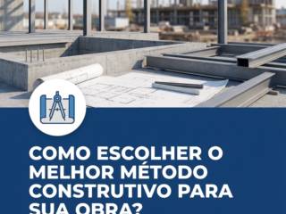 Como escolher o melhor método construtivo para sua obra?