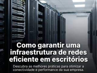 Como garantir uma infraestrutura de redes eficiente em escritórios