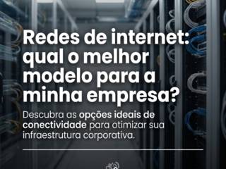Redes de internet: qual o melhor modelo para a minha empresa?