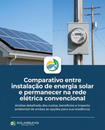 Comparativo entre instalação de energia solar e permanecer na rede elétrica convencional
