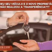 VENDEU SEU VEÍCULO E O NOVO PROPRIETÁRIO NÃO REALIZOU A TRANSFERÊNCIA??? 