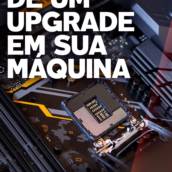 Dê um Upgrade em sua máquina